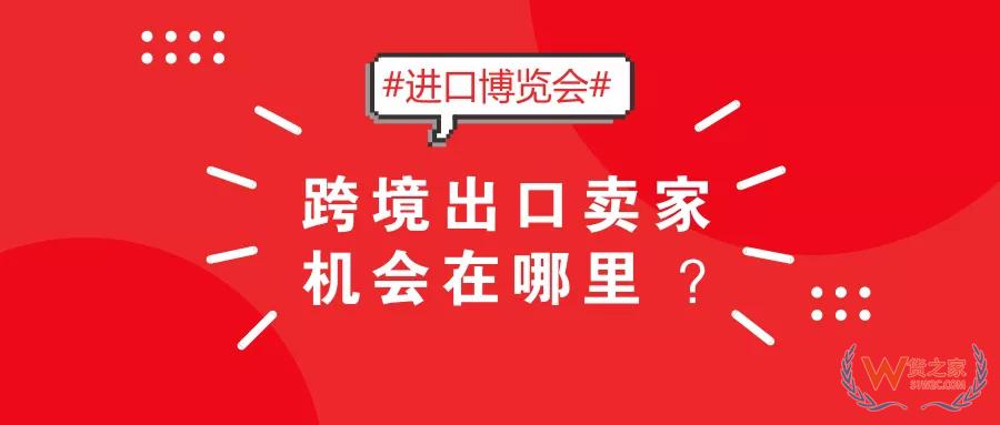 2018首屆國(guó)際進(jìn)口博覽會(huì)，跨境出口賣(mài)家機(jī)會(huì)在哪里？-貨之家